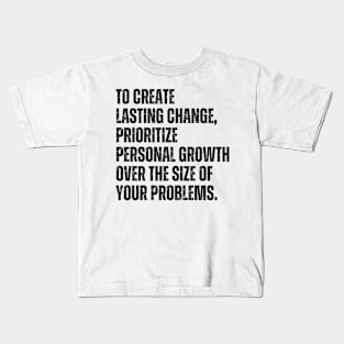 Inspirational and Motivational Quotes for Success - To Create Lasting Change Prioritize Personal Growth Over the Size of Your Problems Kids T-Shirt